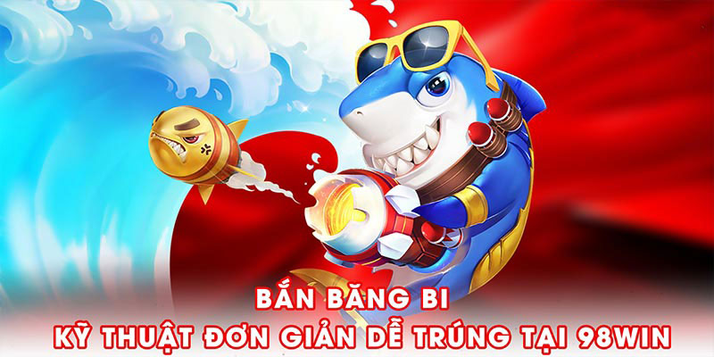 Bắn băng bi - kỹ thuật chơi đơn giản nhưng dễ trúng tại 98win